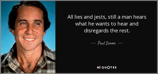 quote-all-lies-and-jests-still-a-man-hears-what-he-wants-to-hear-and-disregards-the-rest-paul-...jpg